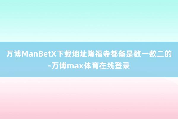 万博ManBetX下载地址隆福寺都备是数一数二的-万博max体育在线登录