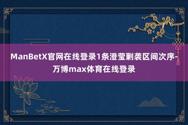 ManBetX官网在线登录1条澄莹剿袭区间次序-万博max体育在线登录