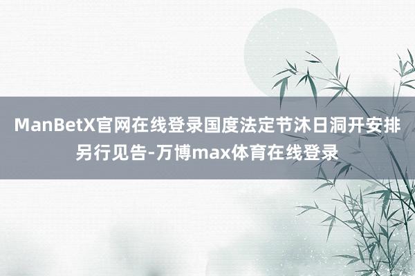 ManBetX官网在线登录国度法定节沐日洞开安排另行见告-万博max体育在线登录
