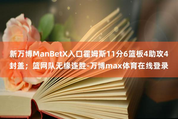 新万博ManBetX入口霍姆斯11分6篮板4助攻4封盖；篮网队无缘连胜-万博max体育在线登录