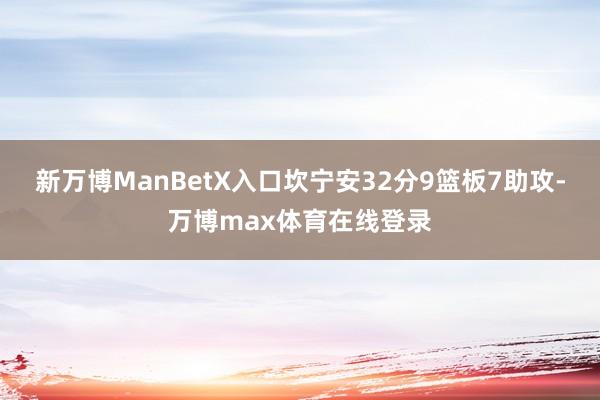新万博ManBetX入口坎宁安32分9篮板7助攻-万博max体育在线登录