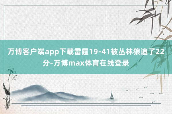 万博客户端app下载雷霆19-41被丛林狼追了22分-万博max体育在线登录