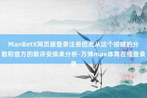 ManBetX网页版登录注册因此从这个按键的分散和官方的默许安排来分析-万博max体育在线登录