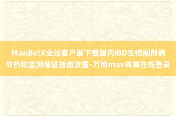 ManBetX全站客户端下载国内IBD生物制剂调节药物监测循证指南败露-万博max体育在线登录