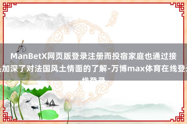 ManBetX网页版登录注册而投宿家庭也通过接头加深了对法国风土情面的了解-万博max体育在线登录