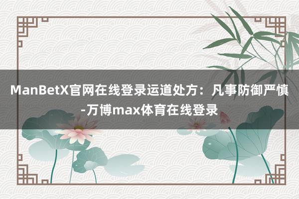 ManBetX官网在线登录运道处方：凡事防御严慎-万博max体育在线登录