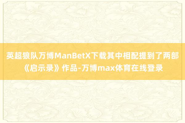 英超狼队万博ManBetX下载其中相配提到了两部《启示录》作品-万博max体育在线登录