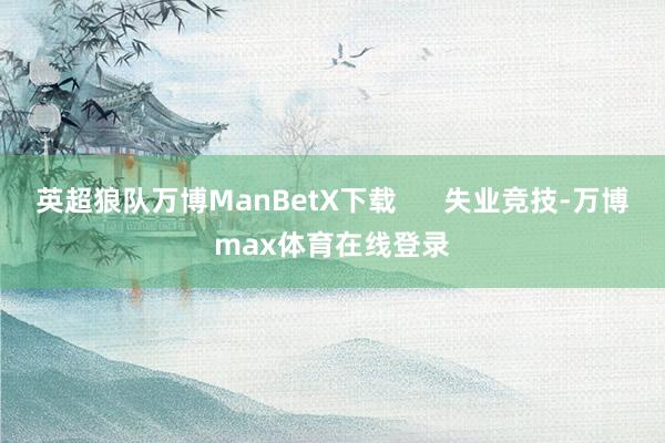 英超狼队万博ManBetX下载      失业竞技-万博max体育在线登录