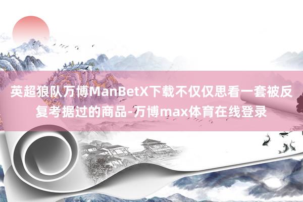 英超狼队万博ManBetX下载不仅仅思看一套被反复考据过的商品-万博max体育在线登录