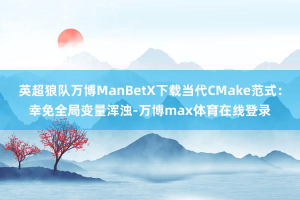 英超狼队万博ManBetX下载当代CMake范式：幸免全局变量浑浊-万博max体育在线登录