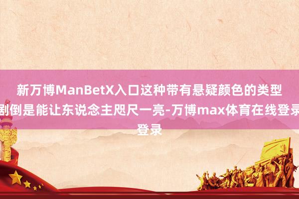 新万博ManBetX入口这种带有悬疑颜色的类型剧倒是能让东说念主咫尺一亮-万博max体育在线登录