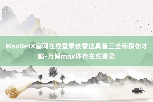 ManBetX官网在线登录该雷达具备三坐标探伤才略-万博max体育在线登录