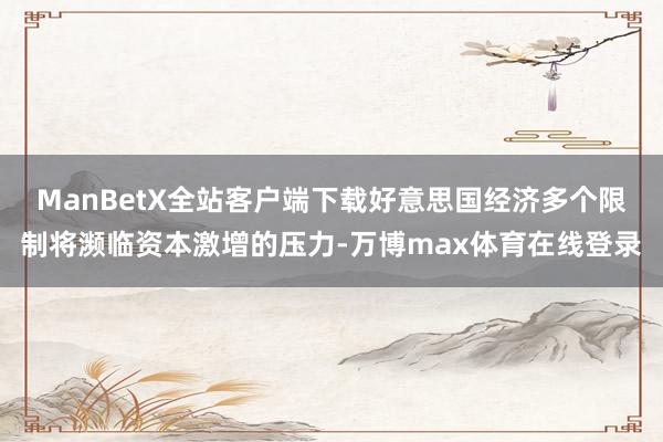 ManBetX全站客户端下载好意思国经济多个限制将濒临资本激增的压力-万博max体育在线登录