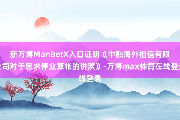 新万博ManBetX入口证明《中融海外相信有限公司对于恳求停业算帐的讲演》-万博max体育在线登录
