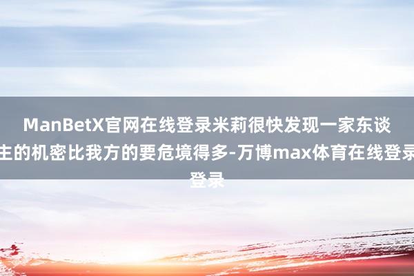 ManBetX官网在线登录米莉很快发现一家东谈主的机密比我方的要危境得多-万博max体育在线登录
