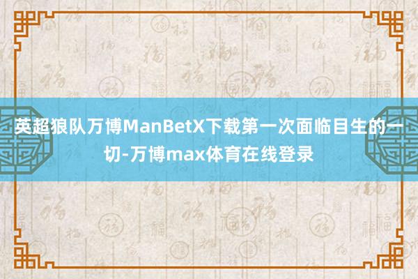 英超狼队万博ManBetX下载第一次面临目生的一切-万博max体育在线登录