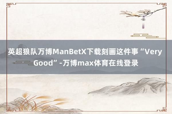 英超狼队万博ManBetX下载刻画这件事“Very Good”-万博max体育在线登录