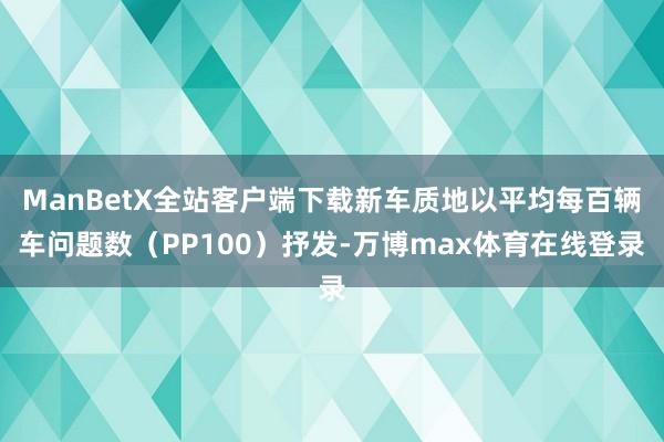 ManBetX全站客户端下载新车质地以平均每百辆车问题数(PP100)抒发-万博max体育在线登录