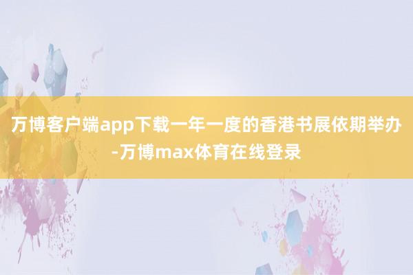 万博客户端app下载一年一度的香港书展依期举办-万博max体育在线登录