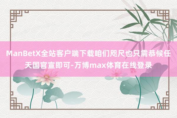 ManBetX全站客户端下载咱们咫尺也只需恭候任天国官宣即可-万博max体育在线登录