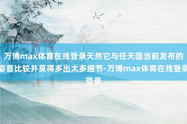 万博max体育在线登录天然它与任天国当前发布的姿首比较并莫得多出太多细节-万博max体育在线登录