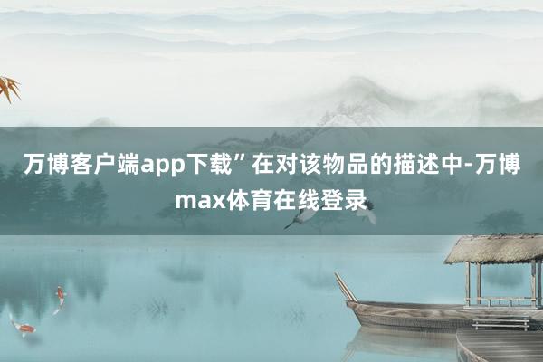 万博客户端app下载”在对该物品的描述中-万博max体育在线登录