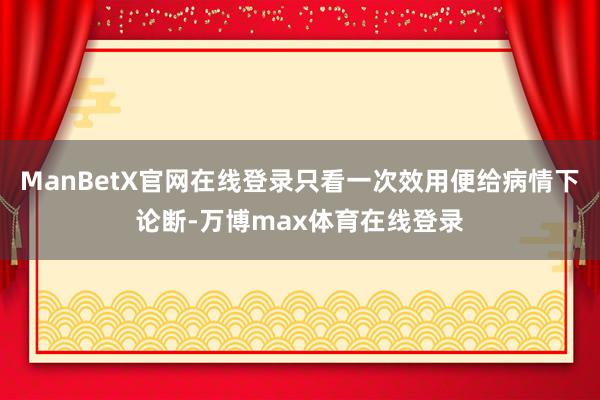 ManBetX官网在线登录只看一次效用便给病情下论断-万博max体育在线登录