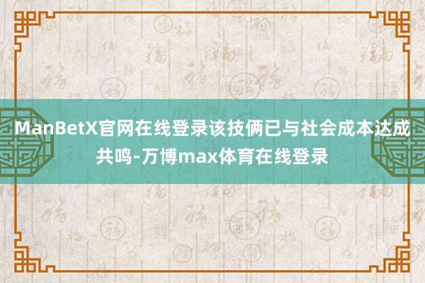 ManBetX官网在线登录该技俩已与社会成本达成共鸣-万博max体育在线登录