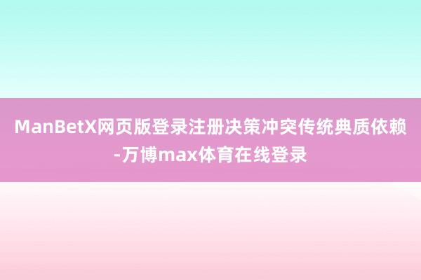 ManBetX网页版登录注册决策冲突传统典质依赖-万博max体育在线登录
