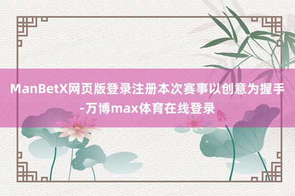ManBetX网页版登录注册本次赛事以创意为握手-万博max体育在线登录
