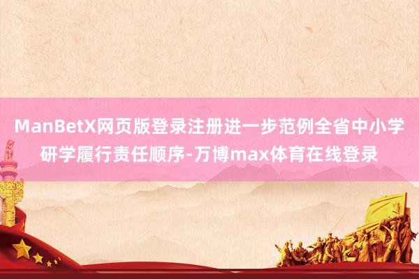 ManBetX网页版登录注册进一步范例全省中小学研学履行责任顺序-万博max体育在线登录