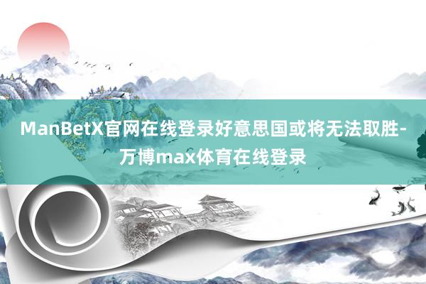ManBetX官网在线登录好意思国或将无法取胜-万博max体育在线登录