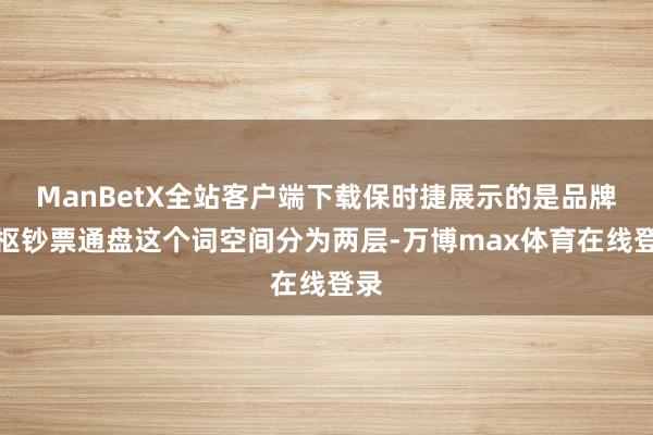 ManBetX全站客户端下载保时捷展示的是品牌中枢钞票通盘这个词空间分为两层-万博max体育在线登录