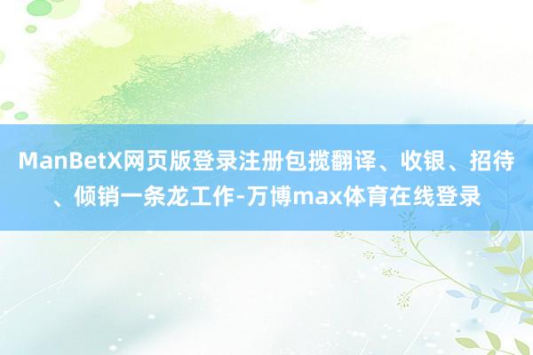 ManBetX网页版登录注册包揽翻译、收银、招待、倾销一条龙工作-万博max体育在线登录