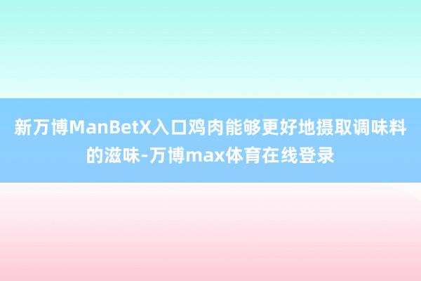 新万博ManBetX入口鸡肉能够更好地摄取调味料的滋味-万博max体育在线登录