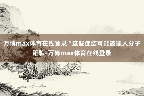 万博max体育在线登录“这些症结可能被罪人分子诳骗-万博max体育在线登录